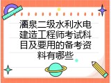 酒泉二级水利水电建造工程师考试科目及要用的备考资料有哪些