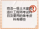 商洛一级土木建筑造价工程师考试科目及要用的备考资料有哪些