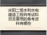 庆阳二级水利水电建造工程师考试科目及要用的备考资料有哪些