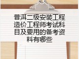普洱二级安装工程造价工程师考试科目及要用的备考资料有哪些