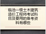 临沧一级土木建筑造价工程师考试科目及要用的备考资料有哪些