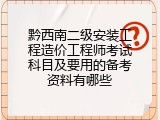 黔西南二级安装工程造价工程师考试科目及要用的备考资料有哪些