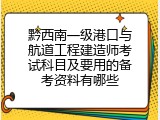 黔西南一级港口与航道工程建造师考试科目及要用的备考资料有哪些