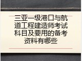 三亚一级港口与航道工程建造师考试科目及要用的备考资料有哪些