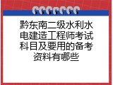 黔东南二级水利水电建造工程师考试科目及要用的备考资料有哪些