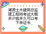 河源土木建筑总监理工程师考试大概多少钱多久可以考下来证书