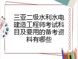 三亚二级水利水电建造工程师考试科目及要用的备考资料有哪些