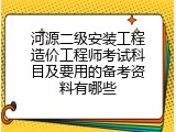 河源二级安装工程造价工程师考试科目及要用的备考资料有哪些