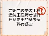 益阳二级安装工程造价工程师考试科目及要用的备考资料有哪些