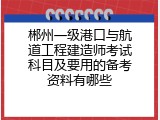 郴州一级港口与航道工程建造师考试科目及要用的备考资料有哪些