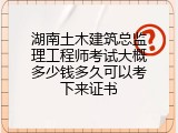 湖南土木建筑总监理工程师考试大概多少钱多久可以考下来证书