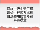 恩施二级安装工程造价工程师考试科目及要用的备考资料有哪些