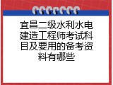 宜昌二级水利水电建造工程师考试科目及要用的备考资料有哪些