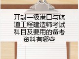 开封一级港口与航道工程建造师考试科目及要用的备考资料有哪些