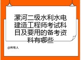漯河二级水利水电建造工程师考试科目及要用的备考资料有哪些