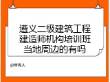 遵义二级建筑工程建造师机构培训班当地周边的有吗