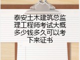 泰安土木建筑总监理工程师考试大概多少钱多久可以考下来证书
