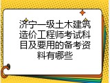 济宁一级土木建筑造价工程师考试科目及要用的备考资料有哪些