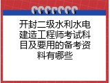开封二级水利水电建造工程师考试科目及要用的备考资料有哪些