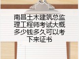 南昌土木建筑总监理工程师考试大概多少钱多久可以考下来证书