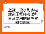 上饶二级水利水电建造工程师考试科目及要用的备考资料有哪些