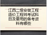 江西二级安装工程造价工程师考试科目及要用的备考资料有哪些