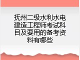 抚州二级水利水电建造工程师考试科目及要用的备考资料有哪些
