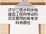 济宁二级水利水电建造工程师考试科目及要用的备考资料有哪些