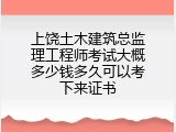 上饶土木建筑总监理工程师考试大概多少钱多久可以考下来证书