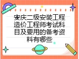 安庆二级安装工程造价工程师考试科目及要用的备考资料有哪些