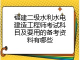 福建二级水利水电建造工程师考试科目及要用的备考资料有哪些