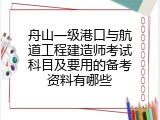 舟山一级港口与航道工程建造师考试科目及要用的备考资料有哪些
