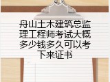 舟山土木建筑总监理工程师考试大概多少钱多久可以考下来证书