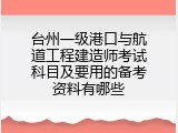 台州一级港口与航道工程建造师考试科目及要用的备考资料有哪些