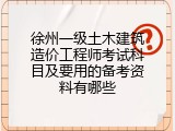 徐州一级土木建筑造价工程师考试科目及要用的备考资料有哪些
