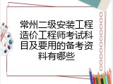 常州二级安装工程造价工程师考试科目及要用的备考资料有哪些