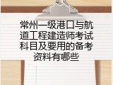 常州一级港口与航道工程建造师考试科目及要用的备考资料有哪些