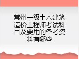 常州一级土木建筑造价工程师考试科目及要用的备考资料有哪些