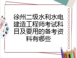 徐州二级水利水电建造工程师考试科目及要用的备考资料有哪些