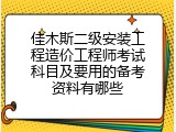 佳木斯二级安装工程造价工程师考试科目及要用的备考资料有哪些