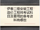 伊春二级安装工程造价工程师考试科目及要用的备考资料有哪些