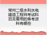 常州二级水利水电建造工程师考试科目及要用的备考资料有哪些