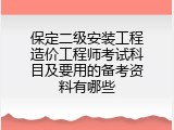 保定二级安装工程造价工程师考试科目及要用的备考资料有哪些