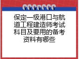 保定一级港口与航道工程建造师考试科目及要用的备考资料有哪些