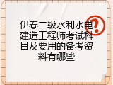 伊春二级水利水电建造工程师考试科目及要用的备考资料有哪些