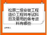 松原二级安装工程造价工程师考试科目及要用的备考资料有哪些