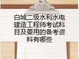 白城二级水利水电建造工程师考试科目及要用的备考资料有哪些