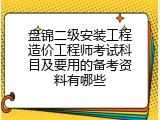 盘锦二级安装工程造价工程师考试科目及要用的备考资料有哪些