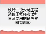 铁岭二级安装工程造价工程师考试科目及要用的备考资料有哪些