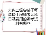 大连二级安装工程造价工程师考试科目及要用的备考资料有哪些